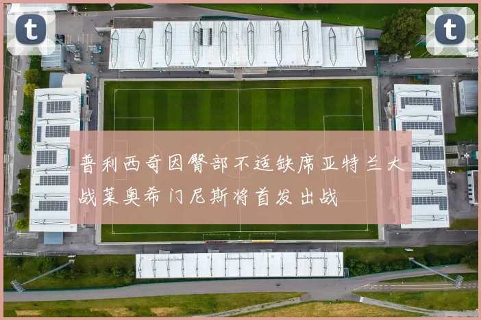 普利西奇因臀部不适缺席亚特兰大战莱奥希门尼斯将首发出战