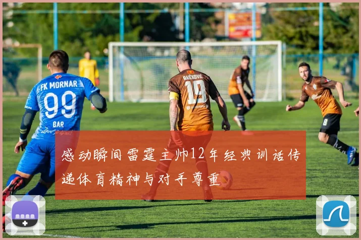 感动瞬间雷霆主帅12年经典训话传递体育精神与对手尊重