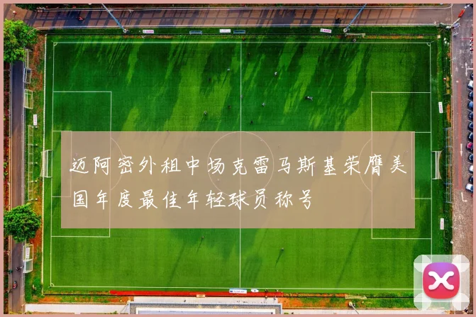 迈阿密外租中场克雷马斯基荣膺美国年度最佳年轻球员称号