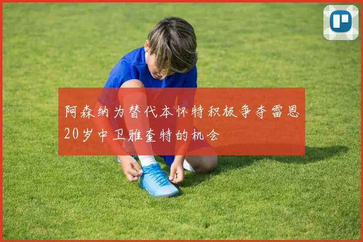 阿森纳为替代本怀特积极争夺雷恩20岁中卫雅奎特的机会