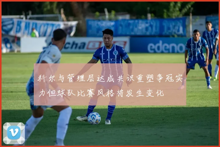 科尔与管理层达成共识重塑争冠实力但球队比赛风格将发生变化